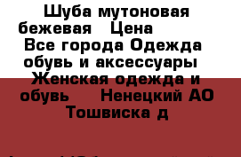 Шуба мутоновая бежевая › Цена ­ 8 000 - Все города Одежда, обувь и аксессуары » Женская одежда и обувь   . Ненецкий АО,Тошвиска д.